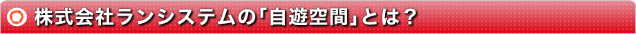 株式会社ランシステムの｢自遊空間｣とは？