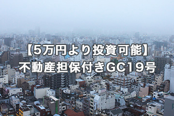【5万円より投資可能】不動産担保付きGC19号