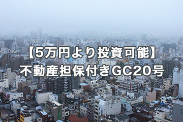 【5万円より投資可能】不動産担保付きGC20号