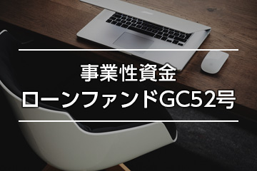 事業性資金ローンファンドGC52号