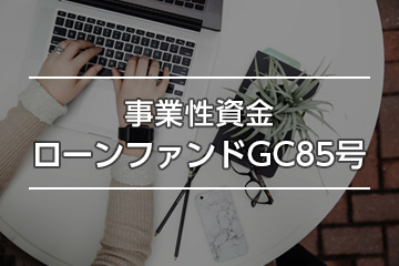 事業性資金ローンファンドGC85号