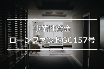 事業性資金ローンファンドGC157号