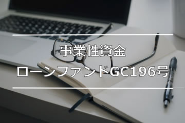 事業性資金ローンファンドGC196号