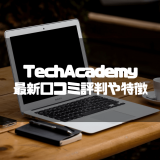 TechAcademy(テックアカデミー)の最新口コミ評判から特徴・料金コースを徹底解説